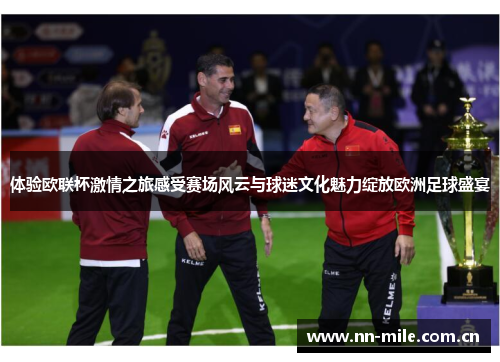体验欧联杯激情之旅感受赛场风云与球迷文化魅力绽放欧洲足球盛宴